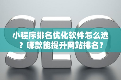 小程序排名优化软件怎么选？哪款能提升网站排名？