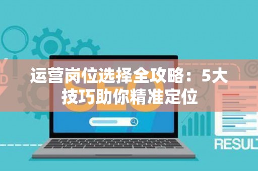 运营岗位选择全攻略：5大技巧助你精准定位
