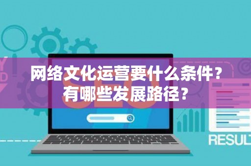 网络文化运营要什么条件？有哪些发展路径？