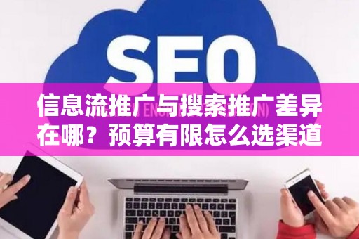 信息流推广与搜索推广差异在哪？预算有限怎么选渠道？