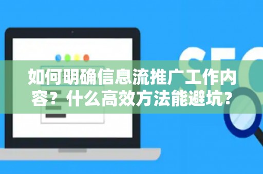 如何明确信息流推广工作内容？什么高效方法能避坑？